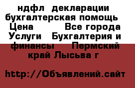 3ндфл, декларации, бухгалтерская помощь › Цена ­ 500 - Все города Услуги » Бухгалтерия и финансы   . Пермский край,Лысьва г.